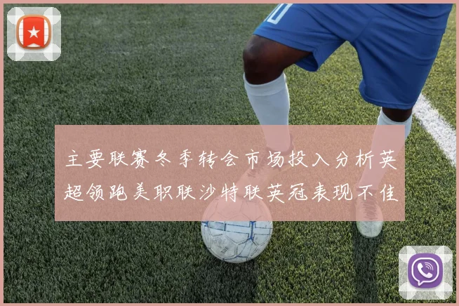 主要联赛冬季转会市场投入分析英超领跑美职联沙特联英冠表现不佳