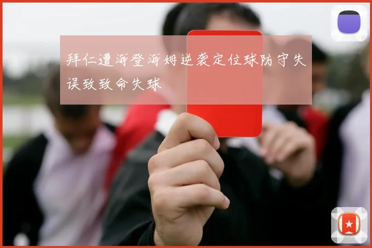 拜仁遭海登海姆逆袭定位球防守失误致致命失球
