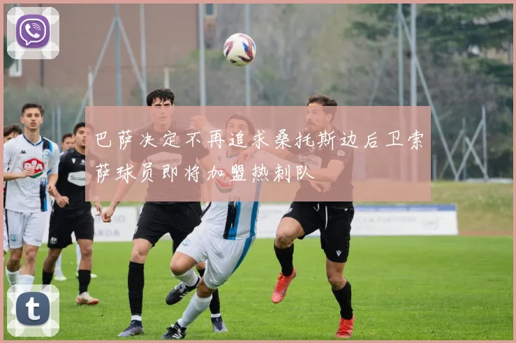 巴萨决定不再追求桑托斯边后卫索萨球员即将加盟热刺队