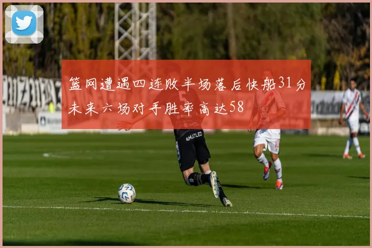 篮网遭遇四连败半场落后快船31分未来六场对手胜率高达58